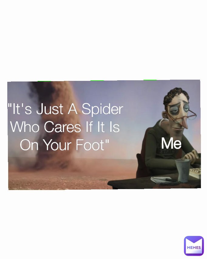 Me "It's Just A Spider Who Cares If It Is On Your Foot"