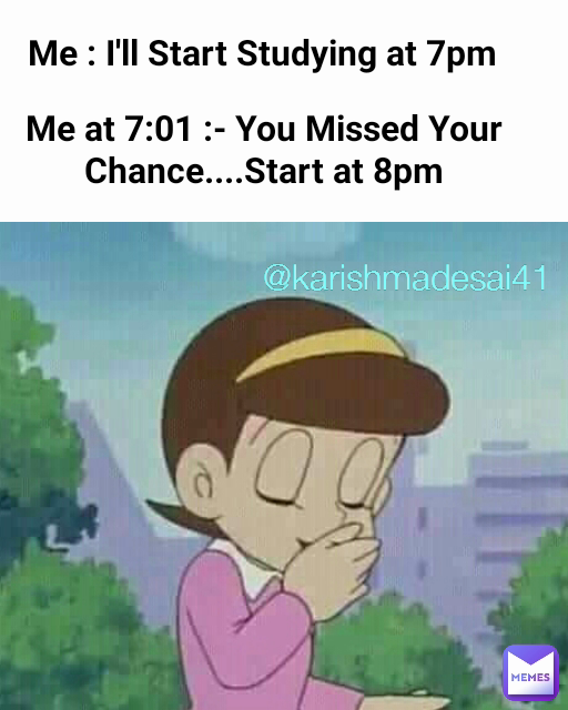 Me : I'll Start Studying at 7pm Me at 7:01 :- You Missed Your Chance....Start at 8pm @karishmadesai41