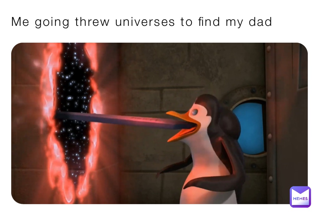 Me going threw universes to find my dad