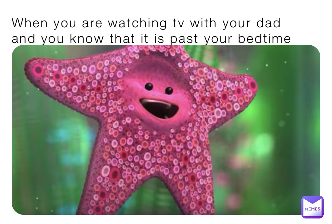 When you are watching tv with your dad and you know that it is past your bedtime