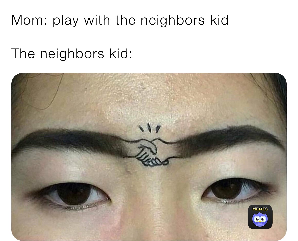 Mom: play with the neighbors kid

The neighbors kid: