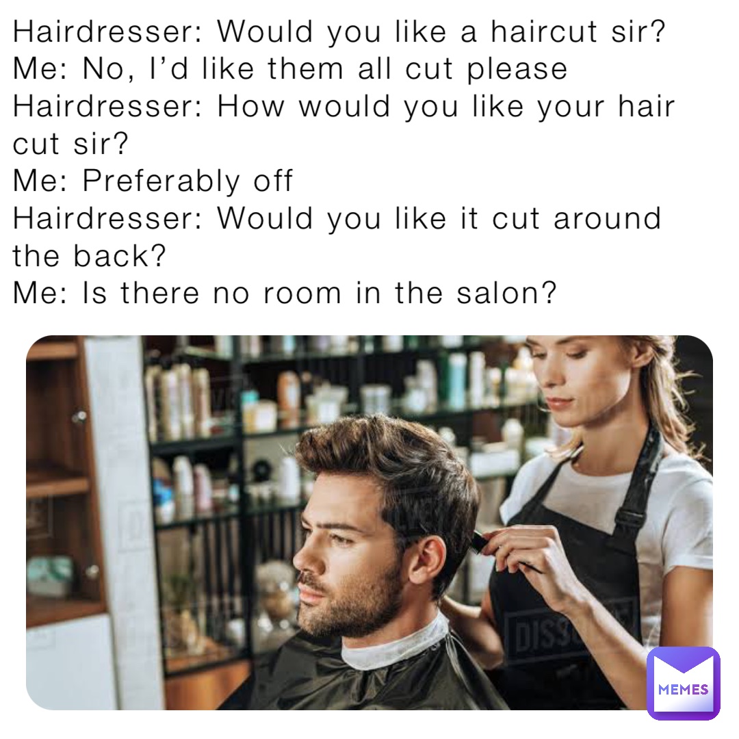 Hairdresser Would You Like A Haircut Sir Me No I D Like Them All Cut Please