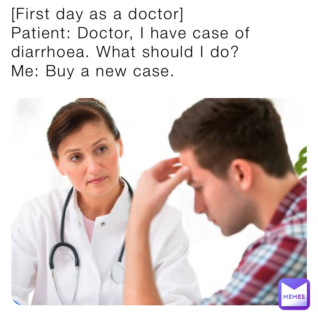 [First day as a doctor] Patient: Doctor, I have case of diarrhoea. What ...