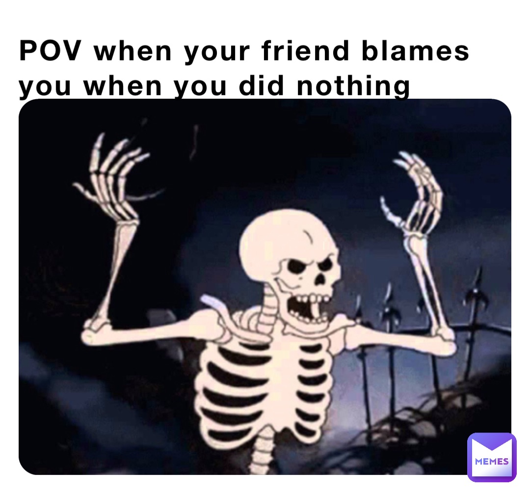 POV when your friend blames you when you did nothing