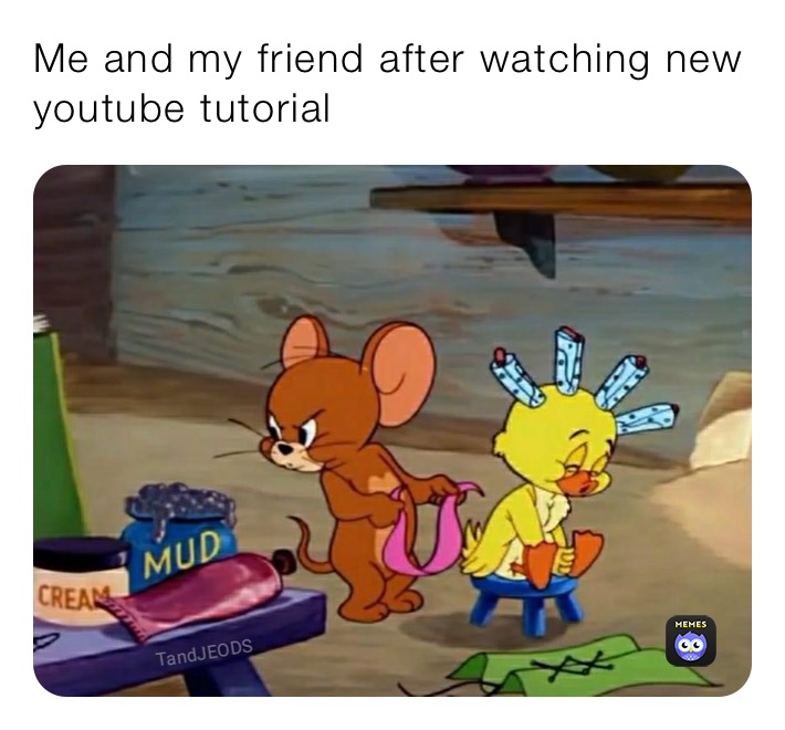 Me and my friend after watching new youtube tutorial