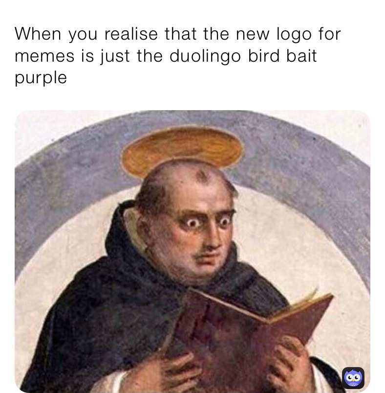 When you realise that the new logo for memes is just the duolingo bird bait purple
