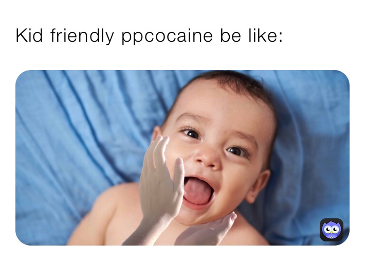 Kid friendly ppcocaine be like: