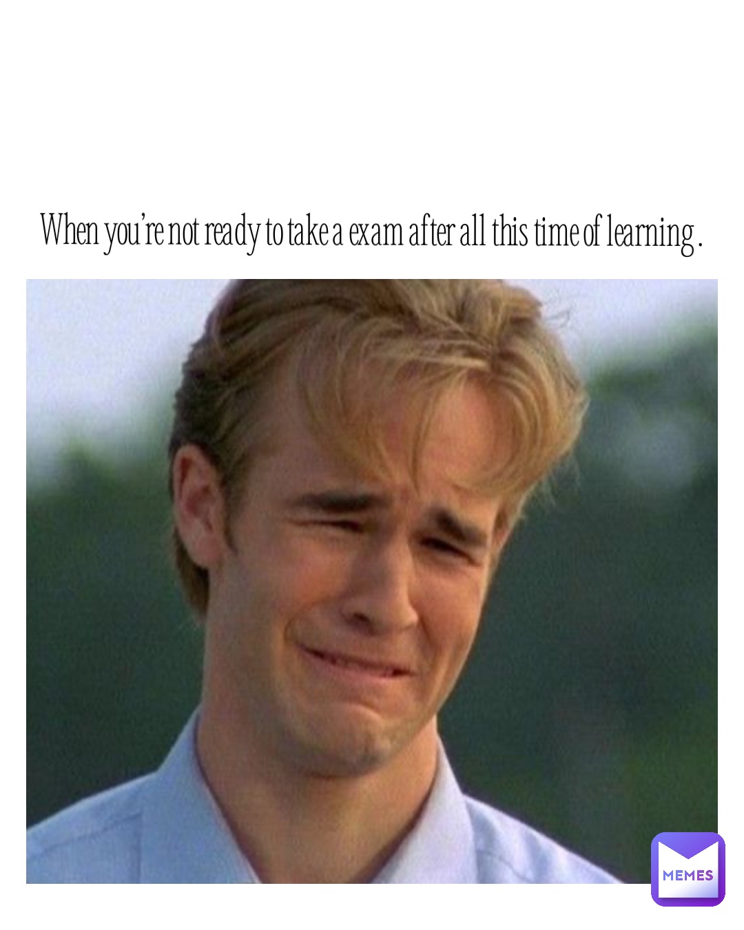When you’re not ready to take a exam after all this time of learning .