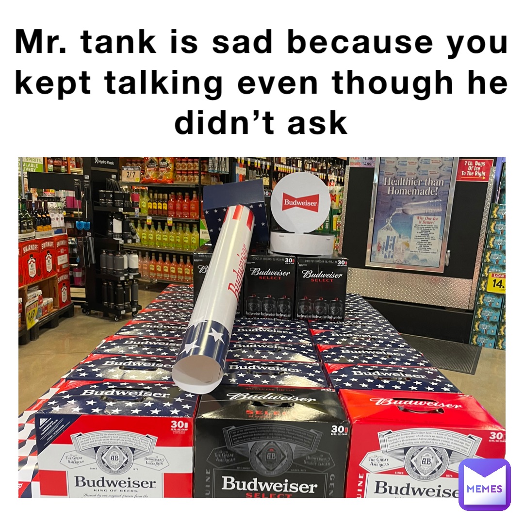 Mr Tank Is Sad Because You Kept Talking Even Though He Didn T Ask 8gta32tnte Memes
