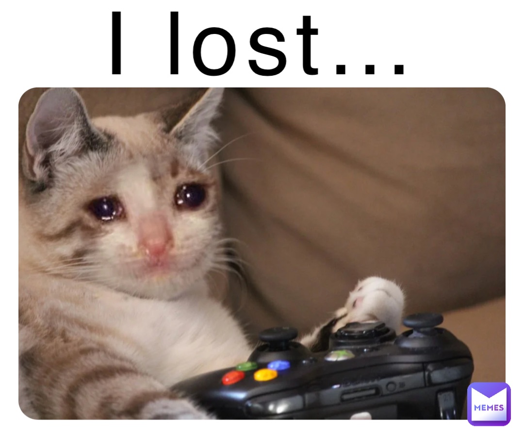 I lost…