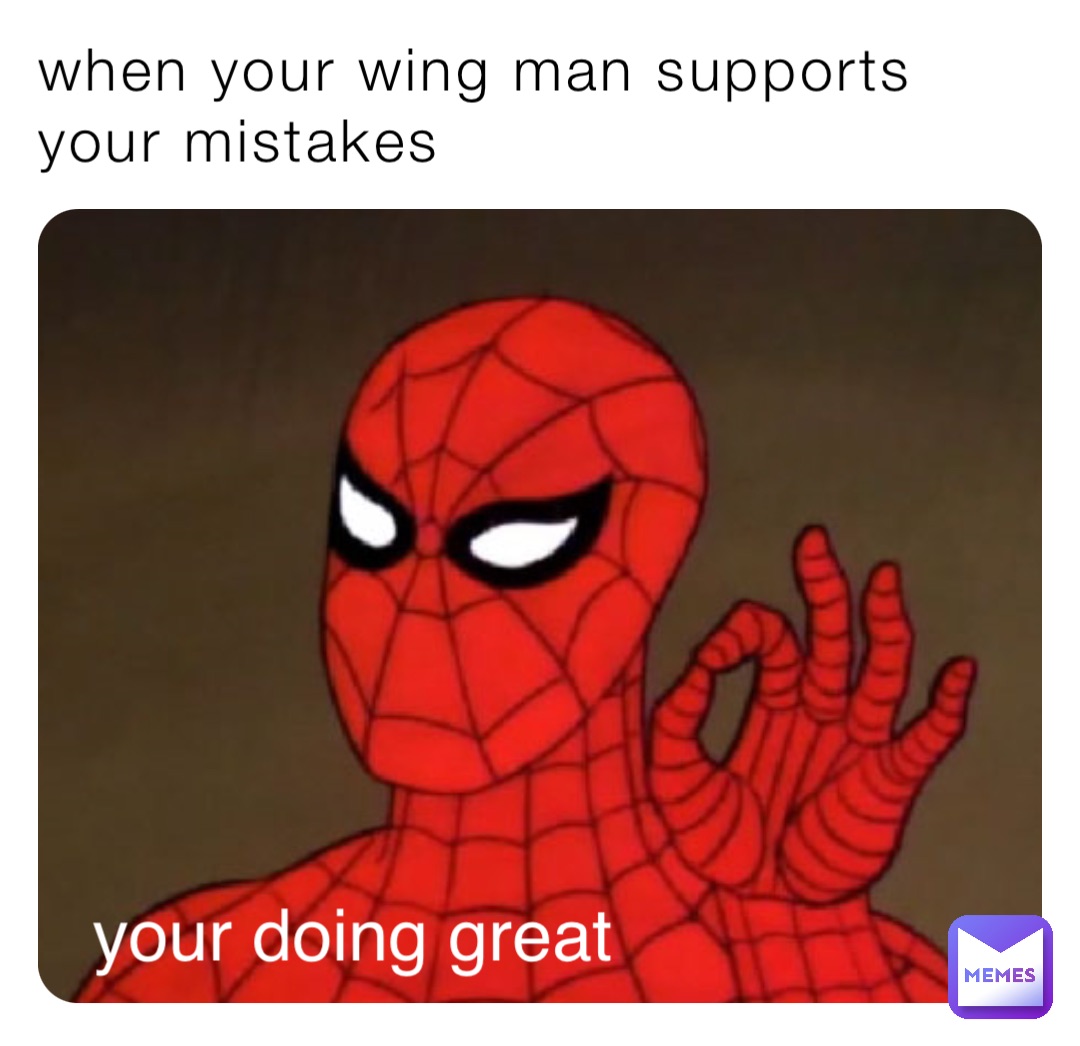 when your wing man supports your mistakes your doing great