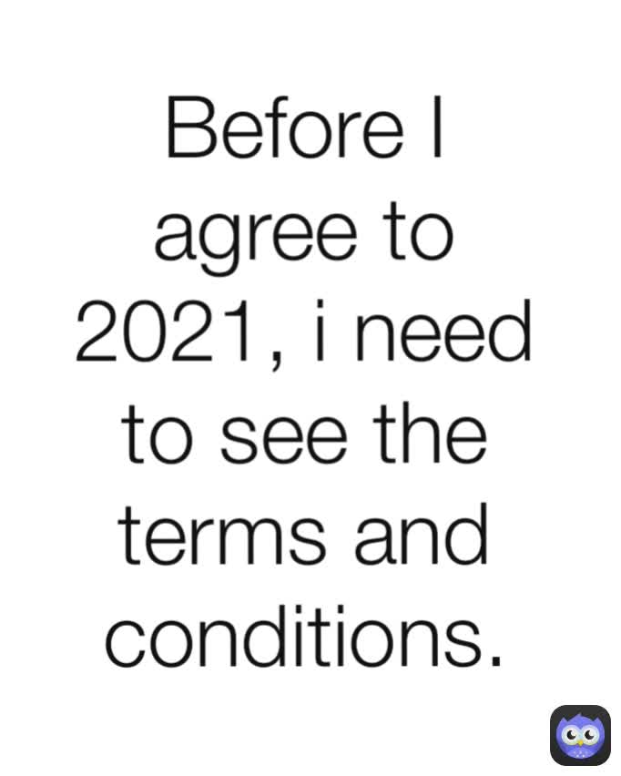 Before I agree to 2021, i need to see the terms and conditions.