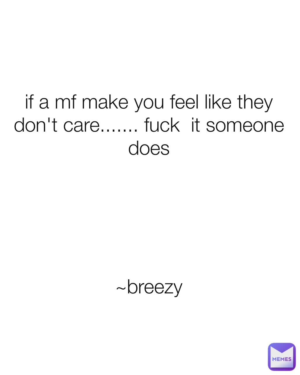 if a mf make you feel like they don't care....... fuck  it someone does





~breezy