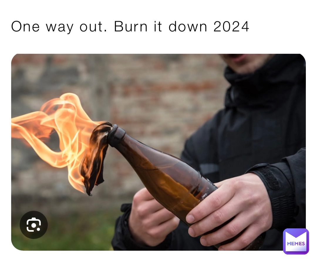 One way out. Burn it down 2024