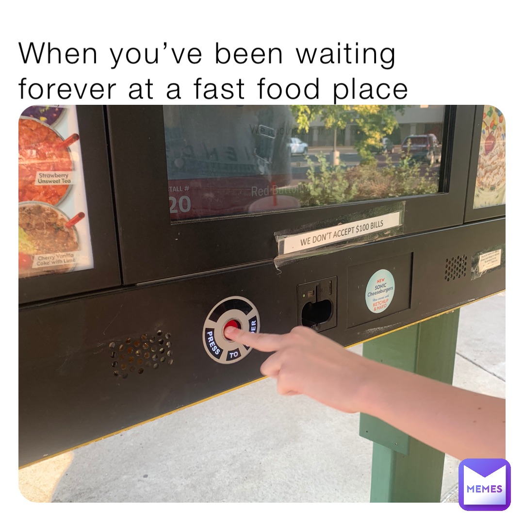 When you’ve been waiting forever at a fast food place