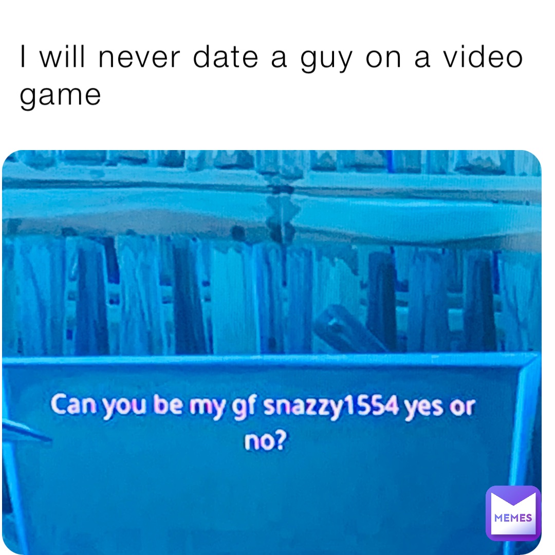 I will never date a guy on a video game