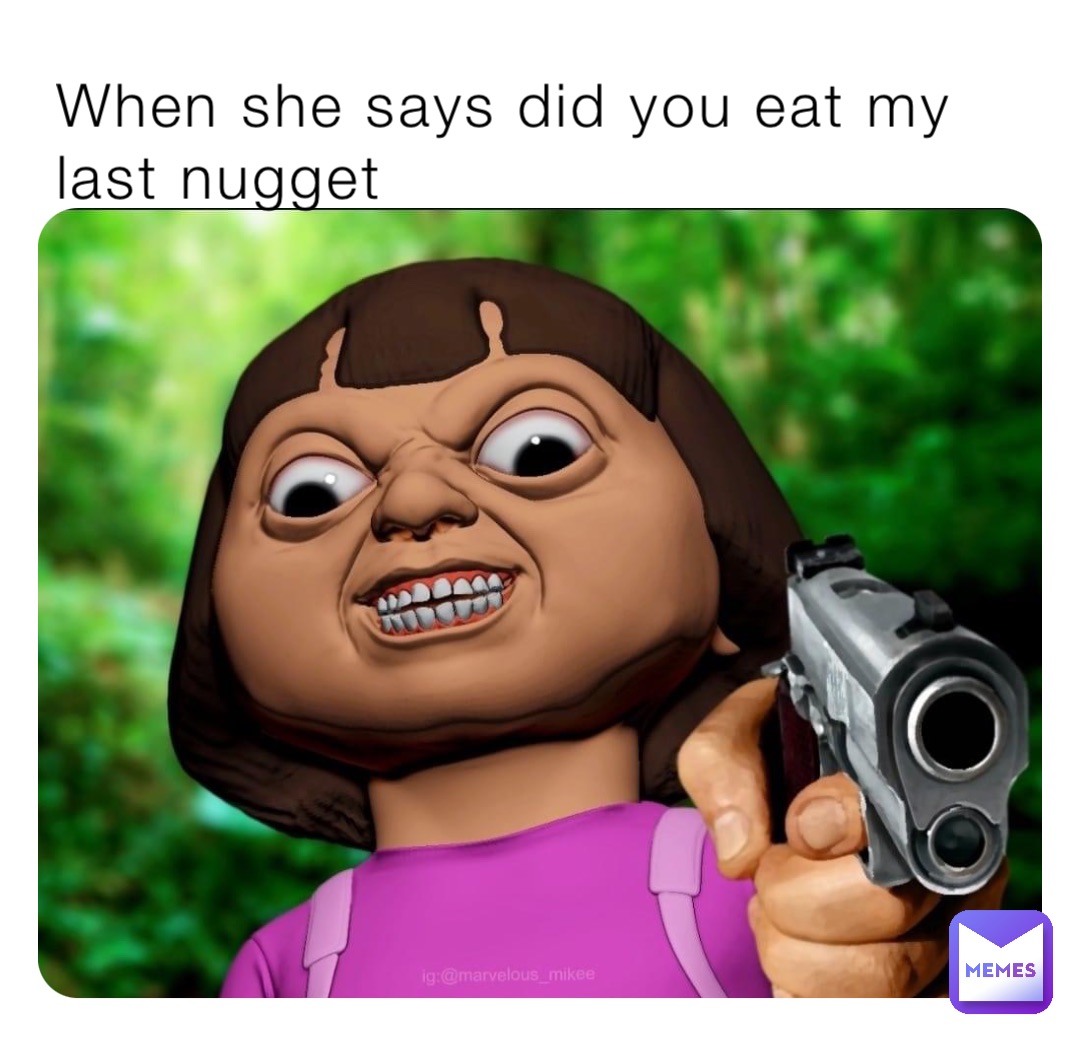 When she says did you eat my last nugget