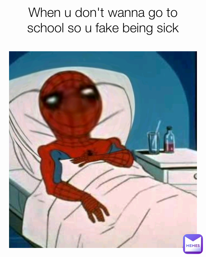 When u don't wanna go to school so u fake being sick
