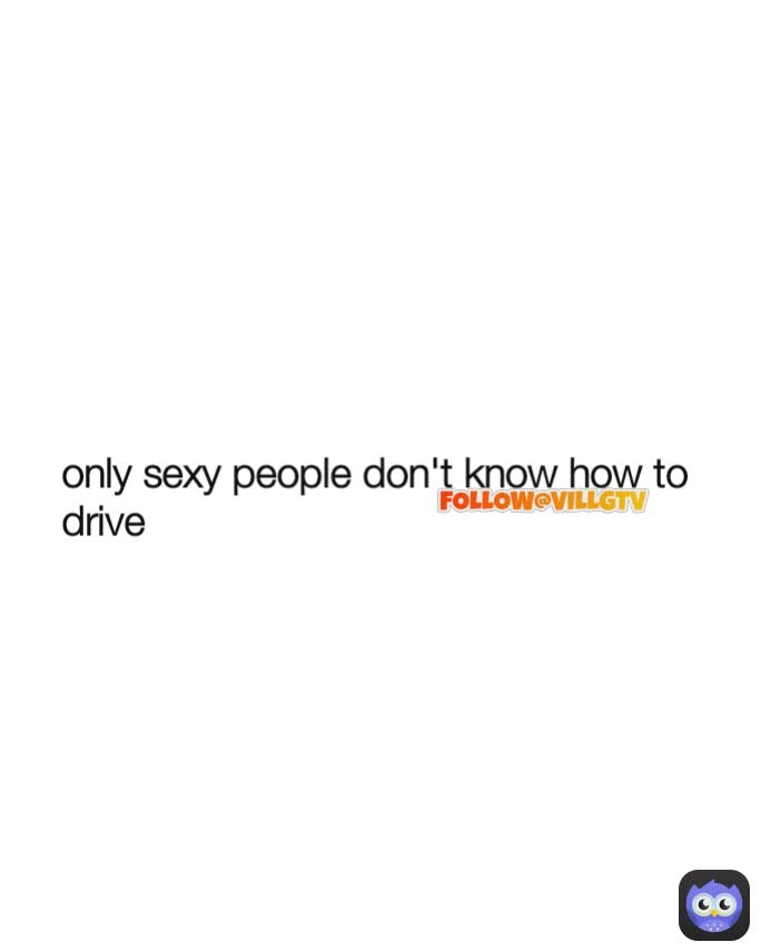 only sexy people don't know how to drive