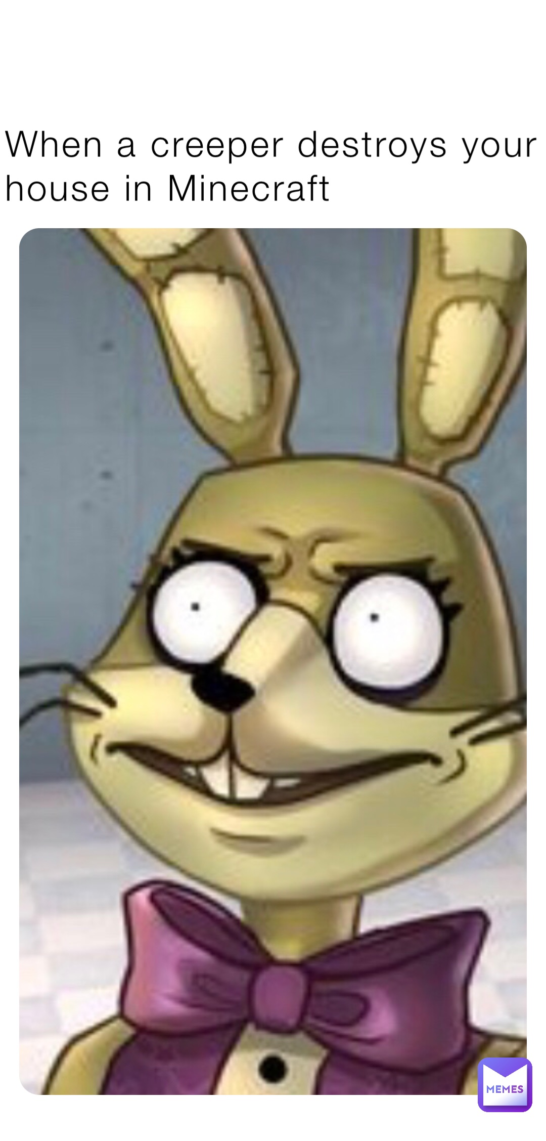 When a creeper destroys your house in Minecraft