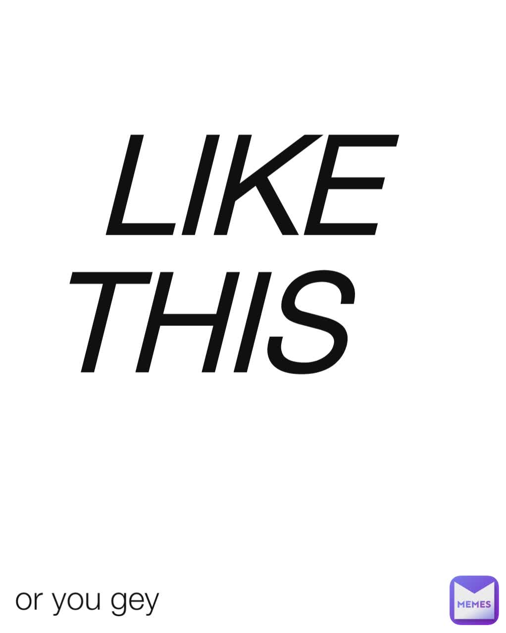 or you gey LIKE THIS