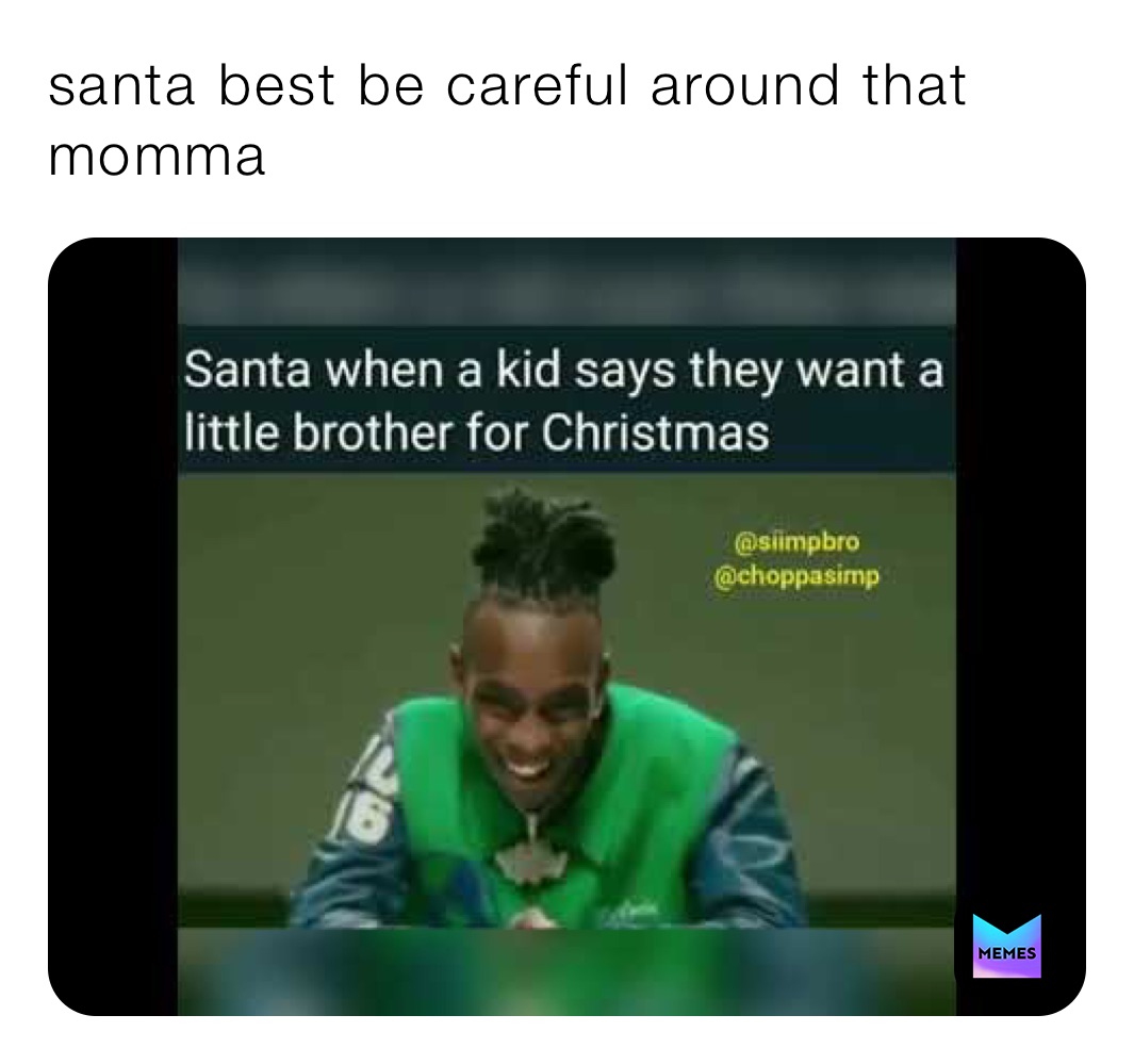 santa best be careful around that momma