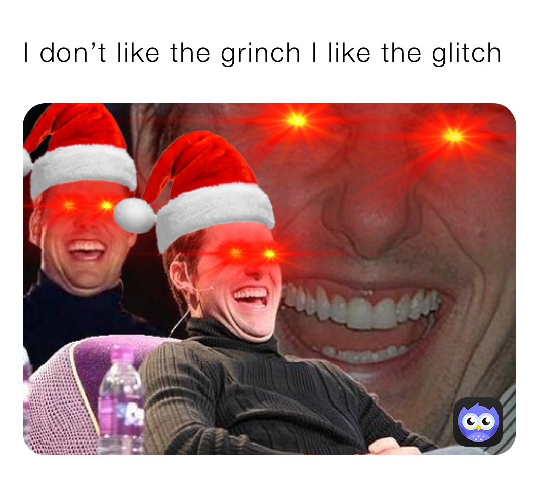 I don’t like the grinch I like the glitch