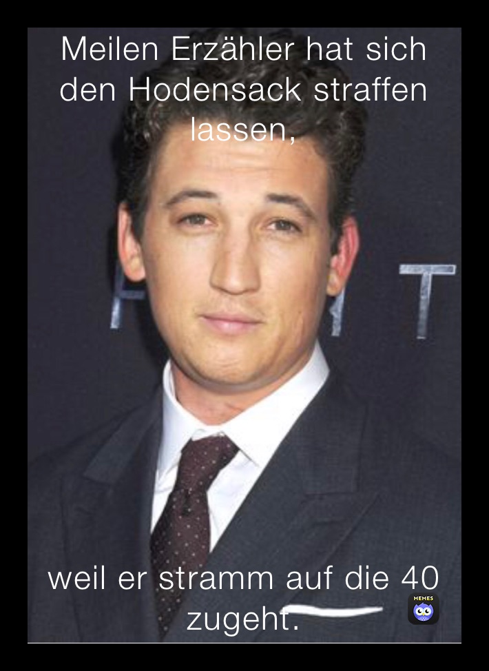 Meilen Erzähler hat sich den Hodensack straffen lassen, weil er stramm auf die 40 zugeht.