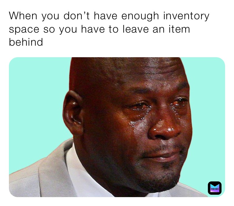 When you don’t have enough inventory space so you have to leave an item behind