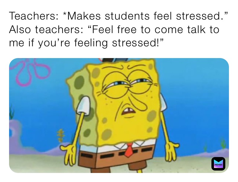 Teachers: *Makes students feel stressed.” Also teachers: “Feel free to ...