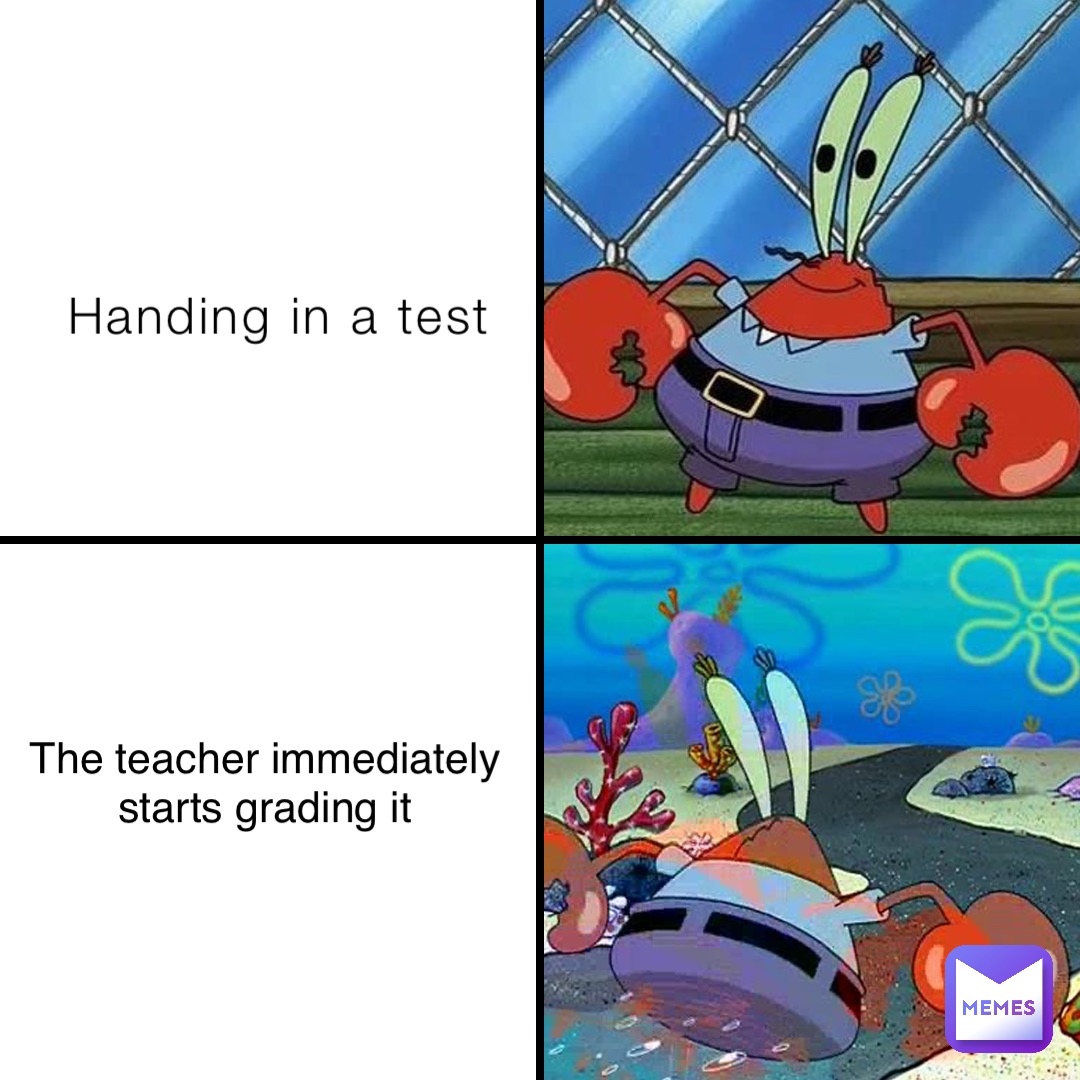Handing in a test The teacher immediately
starts grading it
