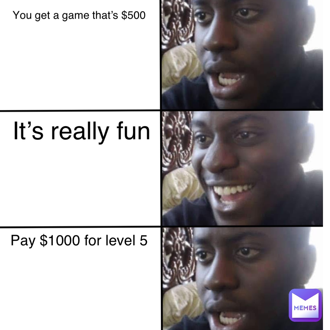 you get a game that’s $500 it’s really fun pay $1000 for level 5