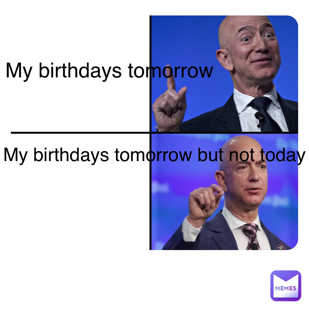Double tap to edit My birthdays tomorrow My birthdays tomorrow but not  today | @wantsomfreemilk | Memes