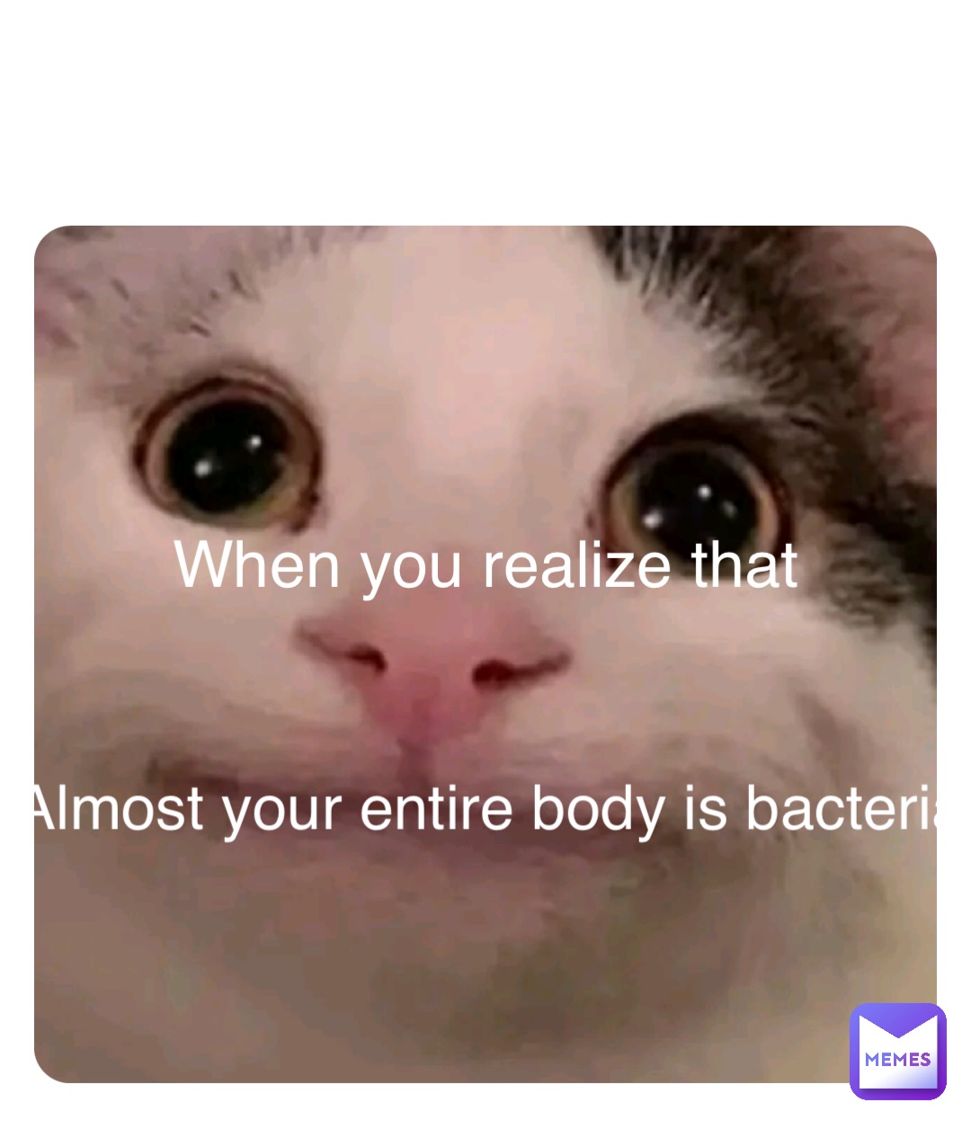 Double tap to edit When you realize that Almost your entire body is bacteria