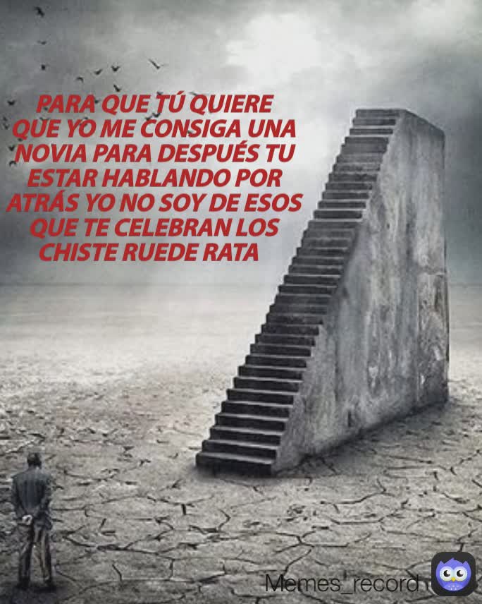 Memes_record  PARA QUE TÚ QUIERE QUE YO ME CONSIGA UNA NOVIA PARA DESPUÉS TU ESTAR HABLANDO POR ATRÁS YO NO SOY DE ESOS QUE TE CELEBRAN LOS CHISTE RUEDE RATA