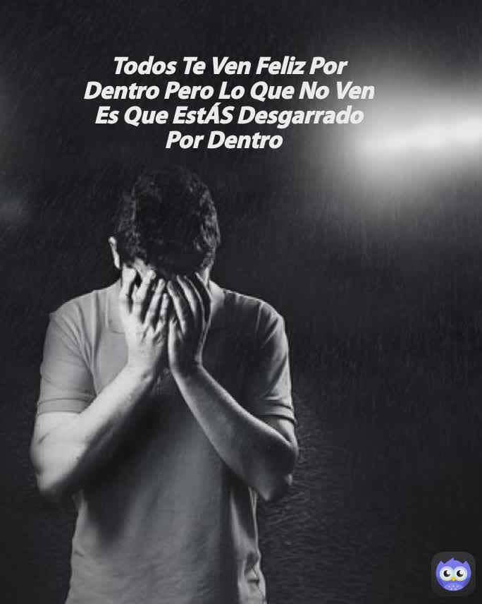 Todos Te Ven Feliz Por Dentro Pero Lo Que No Ven Es Que EstÁS Desgarrado Por Dentro Todos Te Ben Feliz Por Fuera Pero Lo Que No Saben Es Que EstÁS Derrotado Por Dentro😔😔