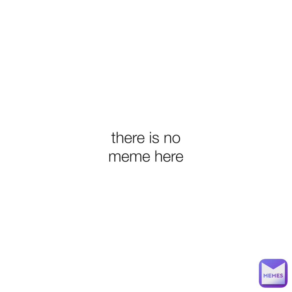 there is no meme here