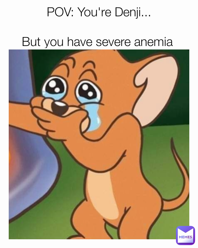 POV: You're Denji...

But you have severe anemia 