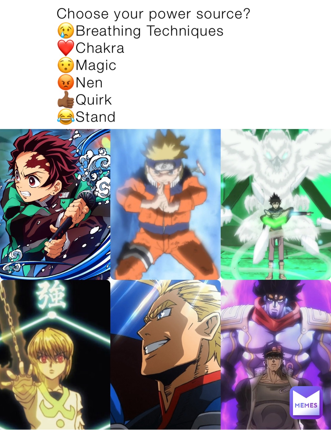 Choose your power source?
😢Breathing Techniques
❤️Chakra
😯Magic 
😡Nen
👍🏾Quirk
😂Stand