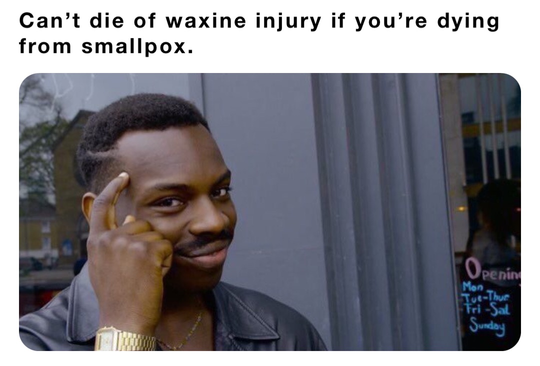 Can’t die of waxine injury if you’re dying from smallpox.