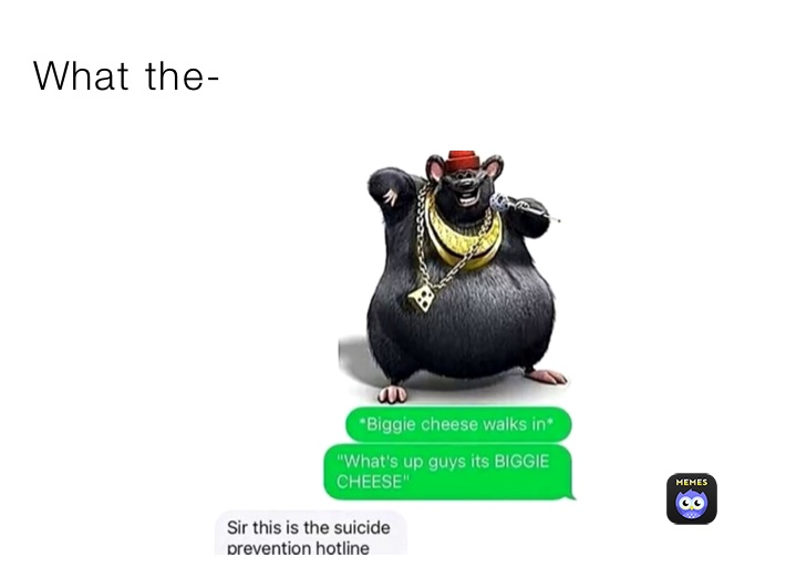 Biggie cheese walks in* What's up guys its BIGGIE CHEESE Sir this is the  suicide prevention hotline - iFunny Brazil