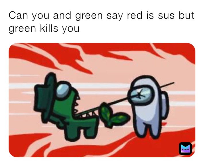 Can you and green say red is sus but green kills you penn_state1 Memes
