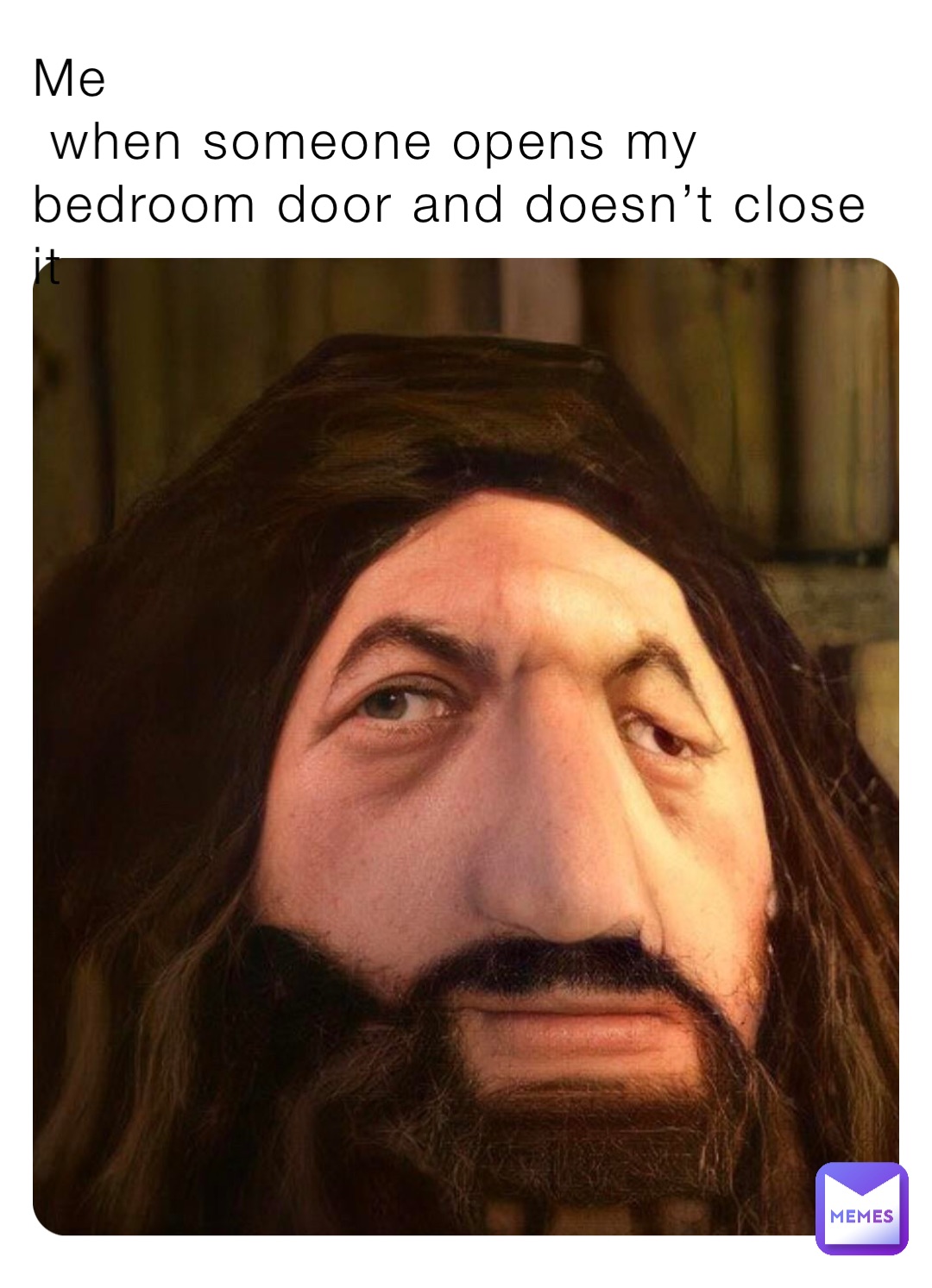 Me 
 when someone opens my bedroom door and doesn’t close it