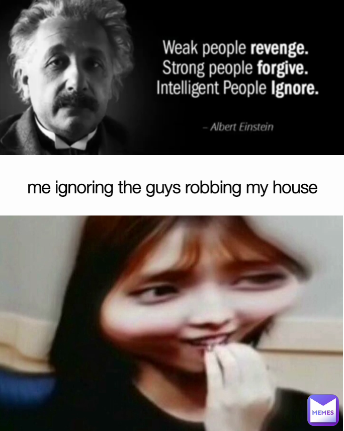 me ignoring the guys robbing my house 