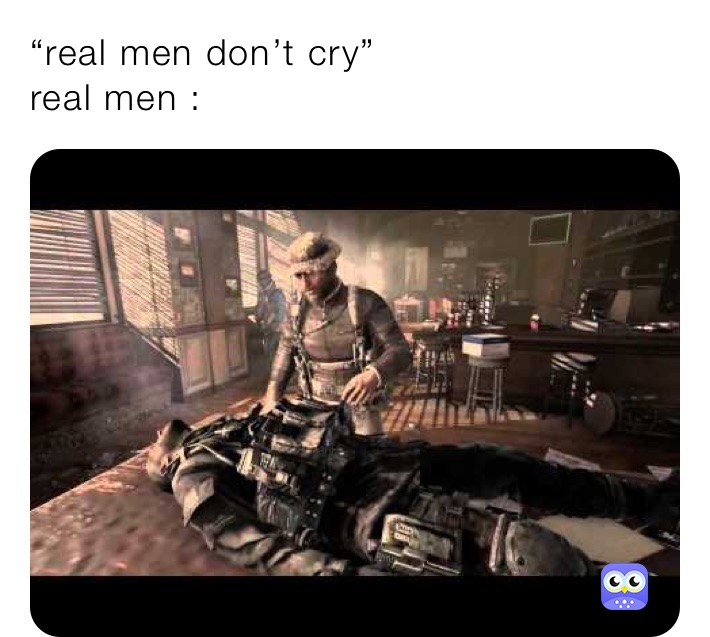 “real men don’t cry”
real men : 