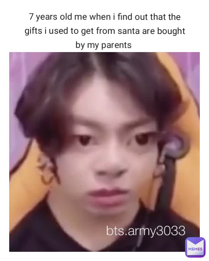 7 years old me when i find out that the gifts i used to get from santa are bought by my parents  bts.army3033 bts.army3033