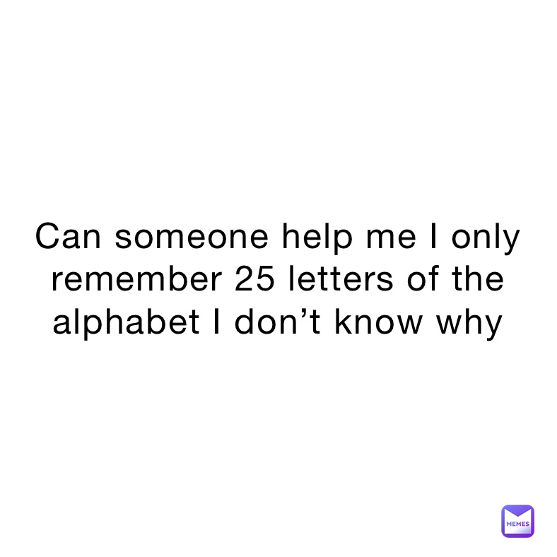 can-someone-help-me-i-only-remember-25-letters-of-the-alphabet-i-don-t