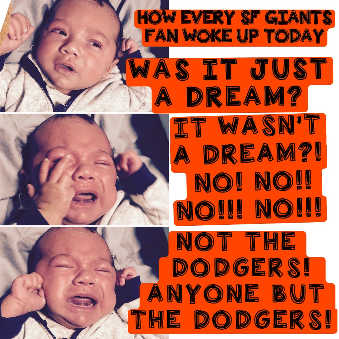 NOT THE DODGERS!  ANYONE BUT THE DODGERS! WAS IT JUST A DREAM? IT WASN’T A DREAM?! NO! NO!! NO!!! NO!!! Every SF GIANTS FAN THIS MORNING HOW EVERY SF GIANTS FAN WOKE UP TODAY