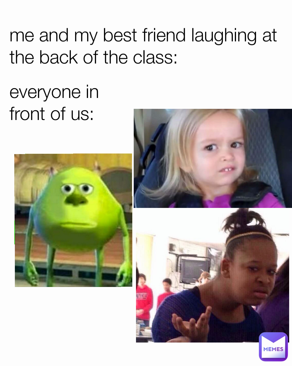 me and my best friend laughing at the back of the class: everyone in front of us: