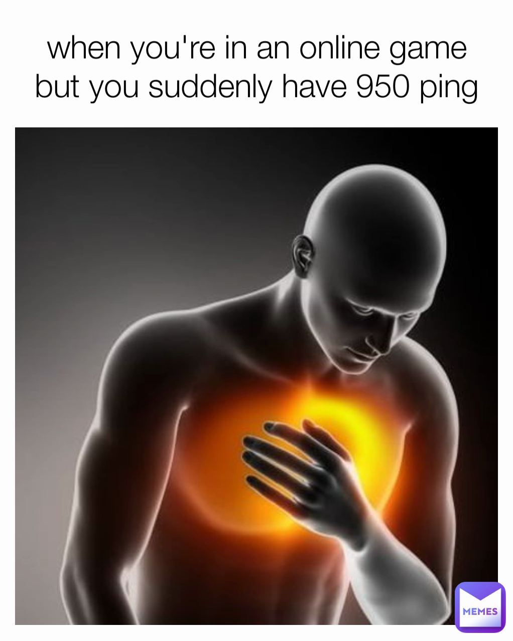 when you're in an online game
but you suddenly have 950 ping